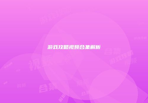 游戏攻略视频合集解析