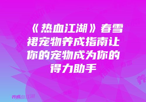《热血江湖》春雪裙宠物养成指南让你的宠物成为你的得力助手