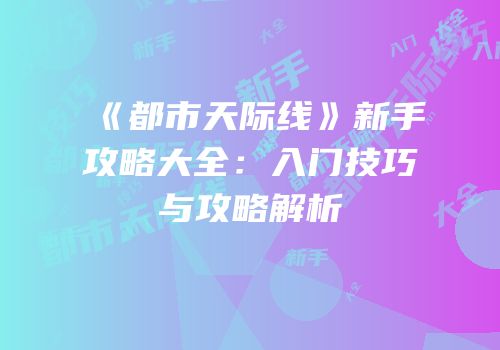 《都市天际线》新手攻略大全：入门技巧与攻略解析