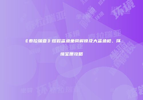 《泰拉瑞亚》熔岩鲨鱼坐骑解锁及大鲨鱼枪、环境宝匣攻略