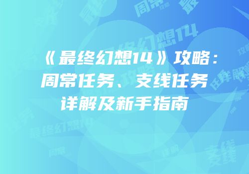 《最终幻想14》攻略：周常任务、支线任务详解及新手指南