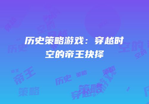 历史策略游戏：穿越时空的帝王抉择