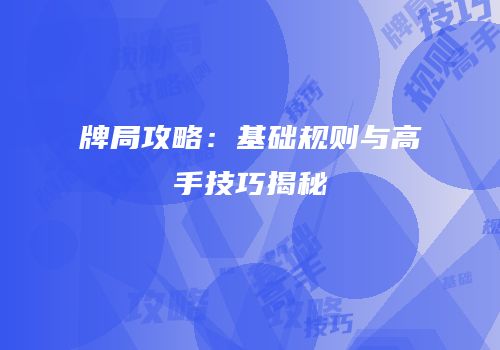 牌局攻略：基础规则与高手技巧揭秘