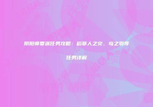 阴阳师委派任务攻略：稻草人之灾、鸟之羽等任务详解