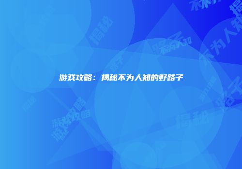 游戏攻略：揭秘不为人知的野路子