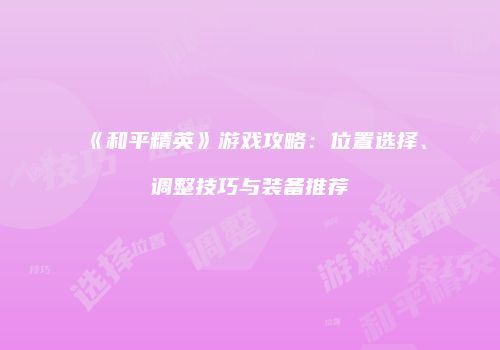 《和平精英》游戏攻略：位置选择、调整技巧与装备推荐