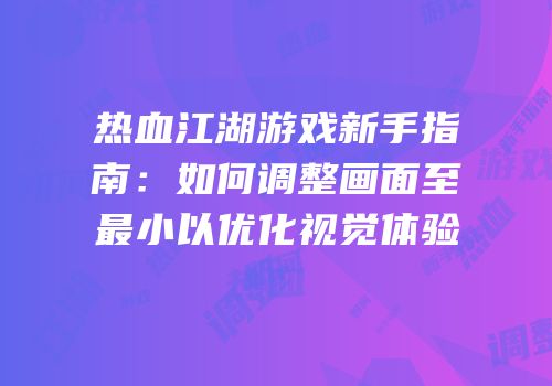 热血江湖游戏新手指南：如何调整画面至最小以优化视觉体验