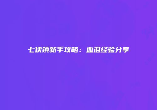 七侠镇新手攻略：血泪经验分享