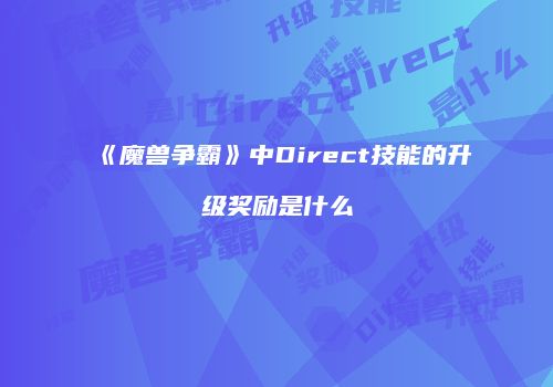 《魔兽争霸》中Direct技能的升级奖励是什么