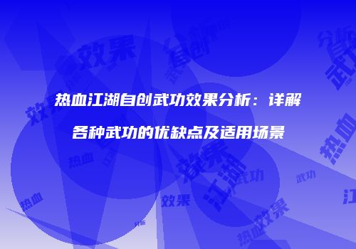 热血江湖自创武功效果分析：详解各种武功的优缺点及适用场景