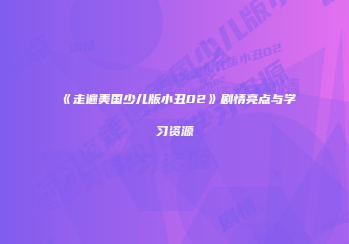 《走遍美国少儿版小丑02》剧情亮点与学习资源