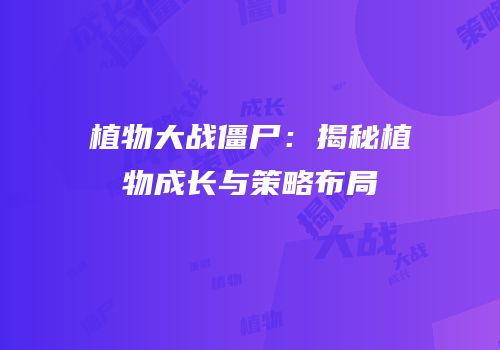 植物大战僵尸：揭秘植物成长与策略布局