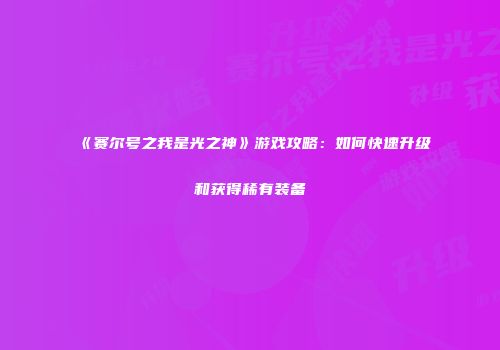 《赛尔号之我是光之神》游戏攻略：如何快速升级和获得稀有装备