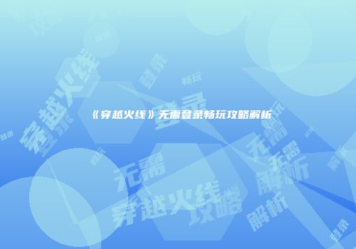 《穿越火线》无需登录畅玩攻略解析