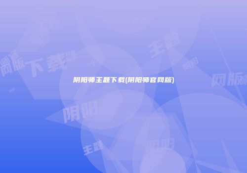 阴阳师主题下载(阴阳师官网版)