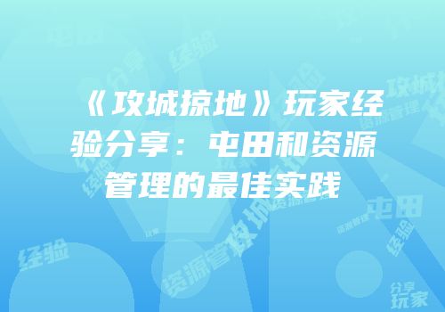 《攻城掠地》玩家经验分享：屯田和资源管理的最佳实践