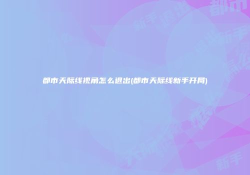 都市天际线视角怎么退出(都市天际线新手开局)