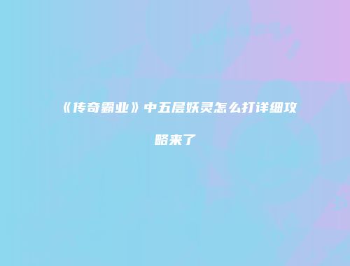《传奇霸业》中五层妖灵怎么打详细攻略来了