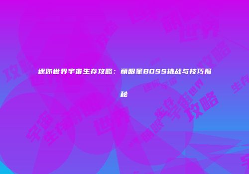 迷你世界宇宙生存攻略：萌眼星BOSS挑战与技巧揭秘