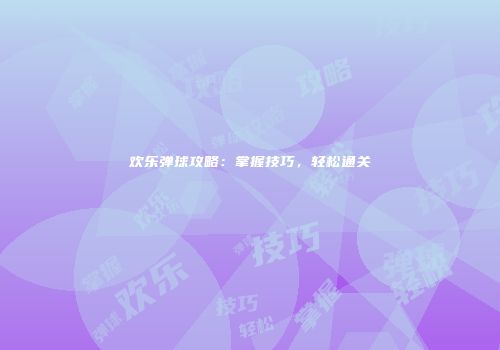 欢乐弹球攻略：掌握技巧，轻松通关
