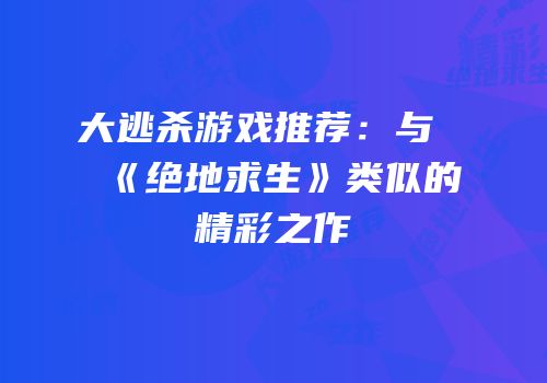 大逃杀游戏推荐：与《绝地求生》类似的精彩之作