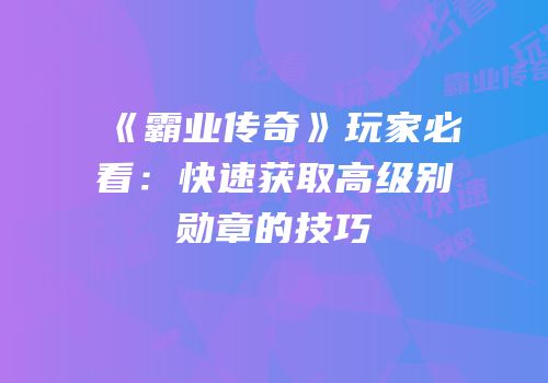《霸业传奇》玩家必看：快速获取高级别勋章的技巧