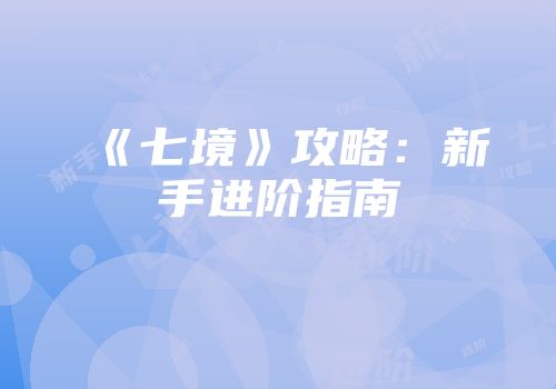 《七境》攻略：新手进阶指南
