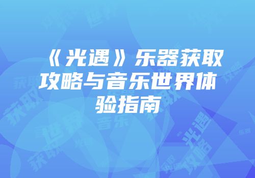 《光遇》乐器获取攻略与音乐世界体验指南