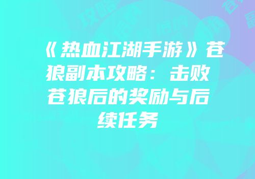 《热血江湖手游》苍狼副本攻略：击败苍狼后的奖励与后续任务