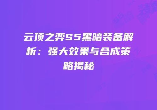 云顶之弈S5黑暗装备解析：强大效果与合成策略揭秘