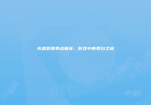 光遇浪漫景点推荐：游戏中的表白之旅