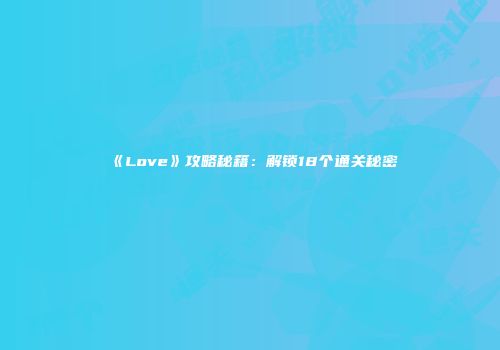 《Love》攻略秘籍：解锁18个通关秘密