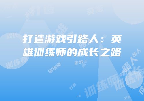 打造游戏引路人：英雄训练师的成长之路