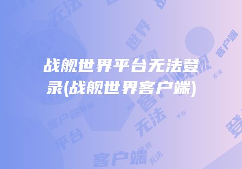 战舰世界平台无法登录(战舰世界客户端)
