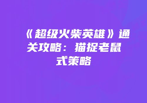 《超级火柴英雄》通关攻略：猫捉老鼠式策略