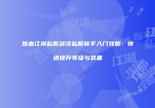热血江湖私服剑凌私服新手入门攻略：快速提升等级与装备