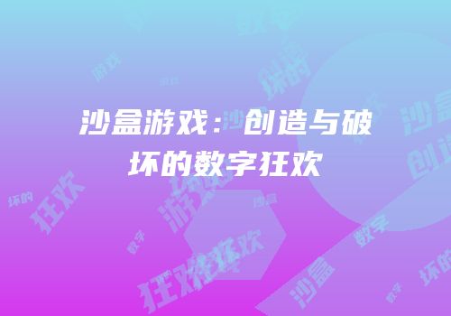 沙盒游戏：创造与破坏的数字狂欢