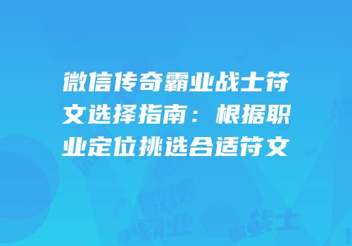 微信传奇霸业战士符文选择指南：根据职业定位挑选合适符文