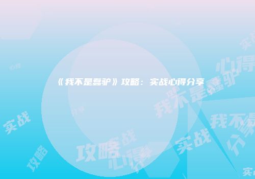 《我不是蠢驴》攻略：实战心得分享