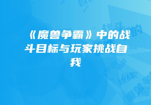 《魔兽争霸》中的战斗目标与玩家挑战自我