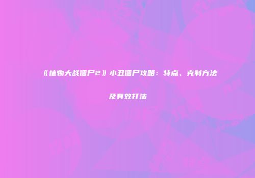 《植物大战僵尸2》小丑僵尸攻略：特点、克制方法及有效打法