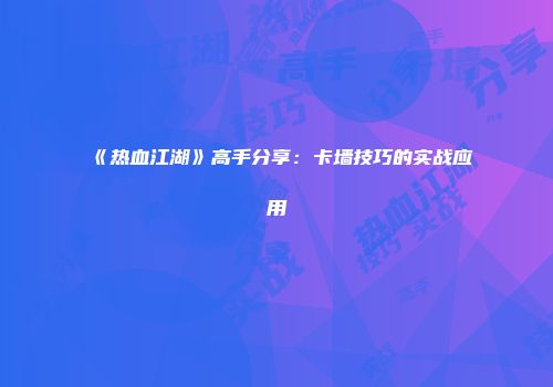 《热血江湖》高手分享：卡墙技巧的实战应用