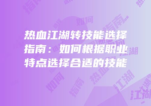 热血江湖转技能选择指南：如何根据职业特点选择合适的技能