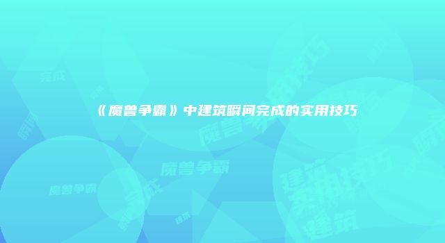 《魔兽争霸》中建筑瞬间完成的实用技巧