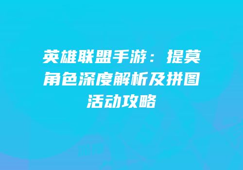 英雄联盟手游：提莫角色深度解析及拼图活动攻略