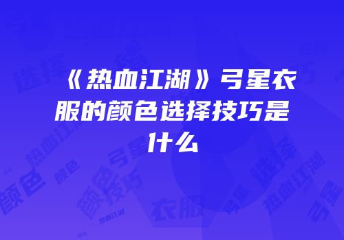 《热血江湖》弓星衣服的颜色选择技巧是什么