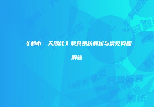 《都市：天际线》载具系统解析与常见问题解答