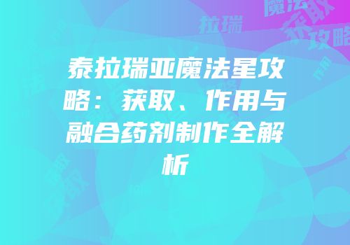 泰拉瑞亚魔法星攻略：获取、作用与融合药剂制作全解析