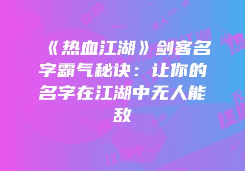 《热血江湖》剑客名字霸气秘诀：让你的名字在江湖中无人能敌