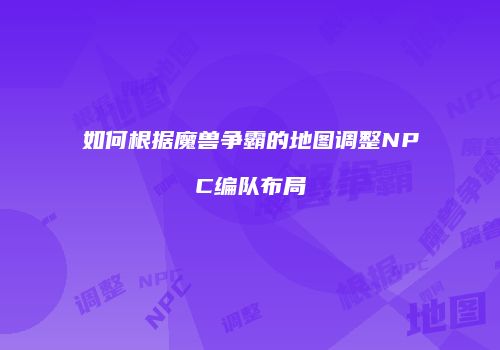 如何根据魔兽争霸的地图调整NPC编队布局